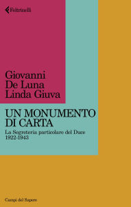 Title: Un monumento di carta: La Segreteria particolare del Duce, 1922-1943, Author: Linda Giuva