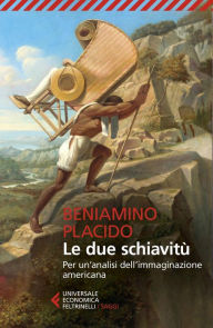 Title: Le due schiavitù: Per un'analisi dell'immaginazione americana, Author: Beniamino Placido