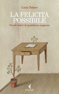 Title: La felicità possibile: Piccoli indizi di quotidiana saggezza, Author: Lucia Todaro