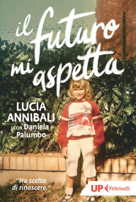 Title: Il futuro mi aspetta: Ho scelto di rinascere, Author: Lucia Annibali