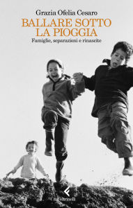 Title: Ballare sotto la pioggia: Famiglie, separazioni e rinascite, Author: Grazia Ofelia Cesaro