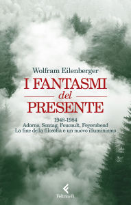 Title: I fantasmi del presente: 1948-1984. Adorno, Sontag, Foucault, Feyerabend, la fine della filosofia e un nuovo illuminismo, Author: Wolfram Eilenberger