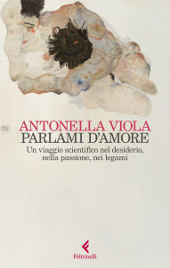 Title: Parlami d'amore: Un viaggio scientifico nel desiderio, nella passione, nei legami, Author: Antonella Viola
