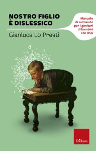 Title: Nostro figlio è dislessico. Manuale di autoaiuto per i genitori di bambini con DSA, Author: Gianluca Lo Presti