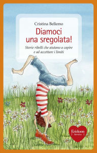 Title: Diamoci una sregolata! Storie ribelli che aiutano a capire e ad accettare i limiti, Author: Cristina Bellemo