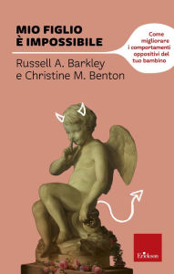 Title: Mio figlio è impossibile: Come migliorare i comportamenti oppositivi del tuo bambino, Author: Russel A. Barkley
