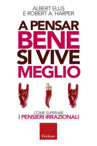 Title: A pensar bene si vive meglio: Come superare i pensieri irrazionali, Author: Ellis Albert