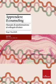 Title: Apprendere il counseling: Manuale di autoformazione al colloquio di aiuto, Author: Roger Mucchielli