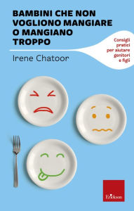 Title: Bambini che non vogliono mangiare o mangiano troppo: Consigli pratici per aiutare genitori e figli, Author: Irene Chatoor