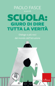 Title: Scuola: giuro di dire tutta la verità: Dialogo a più voci dal mondo dell'istruzione, Author: Paolo Fasce