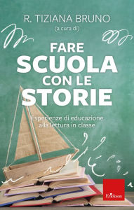 Title: Fare scuola con le storie: Esperienze di educazione alla lettura in classe, Author: R. Tiziana Bruno