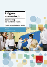 Title: Litigare con metodo: Gestire i litigi dei bambini a scuola, Author: Daniele Novara