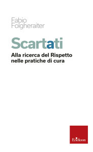 Title: Scartati: Alla ricerca del Rispetto nelle pratiche di cura, Author: Fabio Folgheraiter