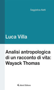 Title: Analisi antropologica di un racconto di vita: Wayack Thomas, Author: Luca Villa