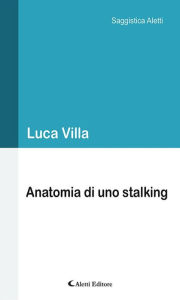 Title: Anatomia di uno stalking, Author: Luca Villa