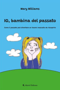 Title: IO, bambina del passato: Come il passato può diventare un tesoro nascosto da riscoprire, Author: Mary Williams