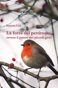 Title: La forza del pettirosso, ovvero il potere dei piccoli gesti, Author: Simona Lisi