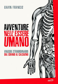 Title: Avventure nell'essere umano: Viaggio straordinario dal cranio al calcagno, Author: Gavin Francis
