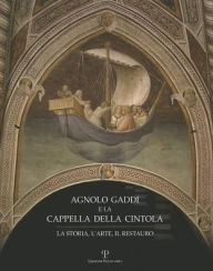 Title: Agnolo Gaddi e la Cappella della Cintola: La storia, l'arte, il Restauro, Author: Isabella Lapi Ballerini