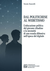 Title: Dal Politichese al Webetismo: L'educazione politica del giovane cittadino e la necessità di una scuola difensiva nell'epoca del digitale, Author: Nicola Tenerelli