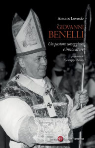 Title: Giovanni Benelli. Un pastore coraggioso e innovatore, Author: Antonio Lovascio