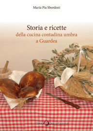 Title: Storia e ricette della cucina contadina umbra a Guardea, Author: Maria Pia Sbordoni