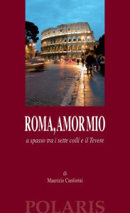 Title: Roma, amor mio: a spasso tra i sette colli e il Tevere, Author: Maurizio Canforini