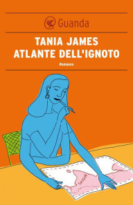 Title: Atlante dell'ignoto, Author: Tania James