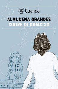 Title: Cuore di ghiaccio, Author: Almudena Grandes