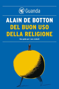 Title: Del buon uso della religione. Una guida per i non credenti, Author: Alain de Botton