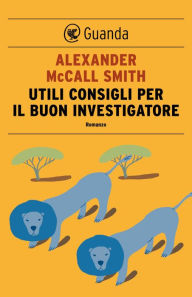 Title: Utili consigli per il buon investigatore: Un caso per Precious Ramotswe, la detective n° 1 del Botswana, Author: Alexander McCall Smith