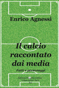 Title: Il calcio raccontato dai media. Fatti e personaggi, Author: Enrico Agnessi