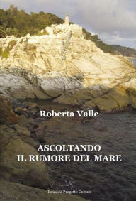 Title: Ascoltando il rumore del mare, Author: Roberta Valle