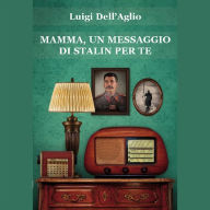 Title: Mamma, un messaggio di Stalin per te, Author: Luigi Dell'Aglio