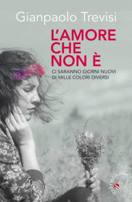 Title: L'amore che non è: Ci saranno giorni nuovi di mille colori diversi, Author: Gianpaolo Trevisi