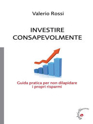 Title: Investire Consapevolmente: Guida pratica per proteggere i nostri risparmi, Author: Valerio Rossi