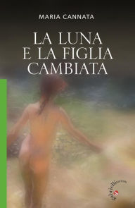 Title: La luna e la figlia cambiata: Romanzo, Author: Maria Cannata