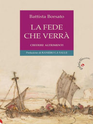 Title: La fede che verrà: Credere altrimenti, Author: Battista Borsato