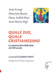 Title: Quale Dio, quale cristianesimo: La metamorfosi della fede nel XXI secolo, Author: AA.VV. a cura di Claudia Fanti