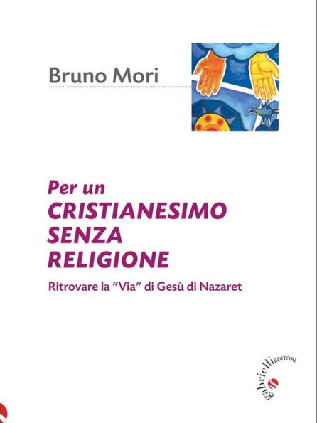 Per un cristianesimo senza religione: Ritrovare la Via di Gesù di Nazaret