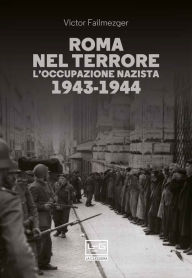 Title: Roma nel terrore: L'occupazione nazista 1943-1944, Author: Victor Failmezger