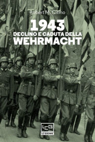 Title: 1943 Declino e caduta della Wehrmacht, Author: Robert M. Citino