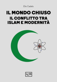 Title: Il mondo chiuso: Il conflitto tra islam e modernità, Author: Elio Cadelo