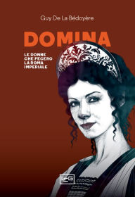 Title: Domina: Le donne che fecero la Roma imperiale, Author: Guy De La Bédoyère