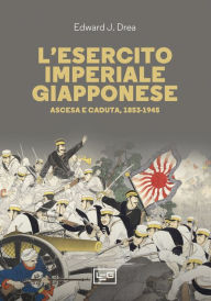 Title: L'esercito imperiale giapponese: Ascesa e caduta, 1853-1945, Author: Edward John Drea
