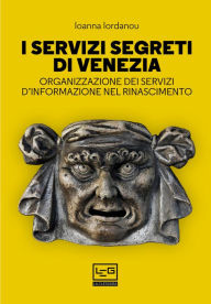 Title: I servizi segreti di Venezia: Organizzazione dei servizi d'informazione nel Rinascimento, Author: Ioanna Iordanou