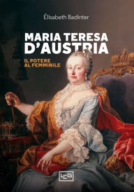 Title: Maria Teresa d'Austria: Il potere al femminile, Author: Élisabeth Badinter