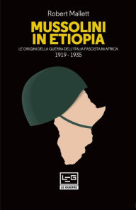 Title: Mussolini in Etiopia: Le origini della guerra dell'Italia fascista in Africa 1919-1935, Author: Robert Mallet