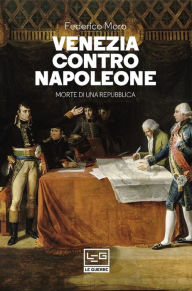 Title: Venezia contro Napoleone: Morte di una repubblica, Author: Federico Moro