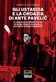 Title: Gli Ustascia e la Croazia di Ante Pavelic: Il genocidio dimenticato di Serbi, Ebrei e Rom nella Seconda guerra mondiale, Author: Robert B. McCromick